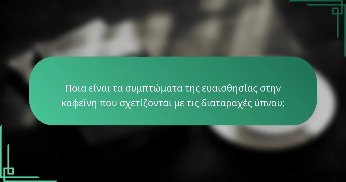 Ποια είναι τα συμπτώματα της ευαισθησίας στην καφεΐνη που σχετίζονται με τις διαταραχές ύπνου;