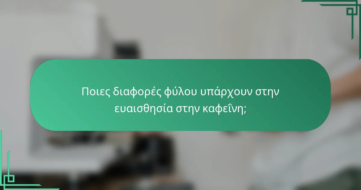 Ποιες διαφορές φύλου υπάρχουν στην ευαισθησία στην καφεΐνη;