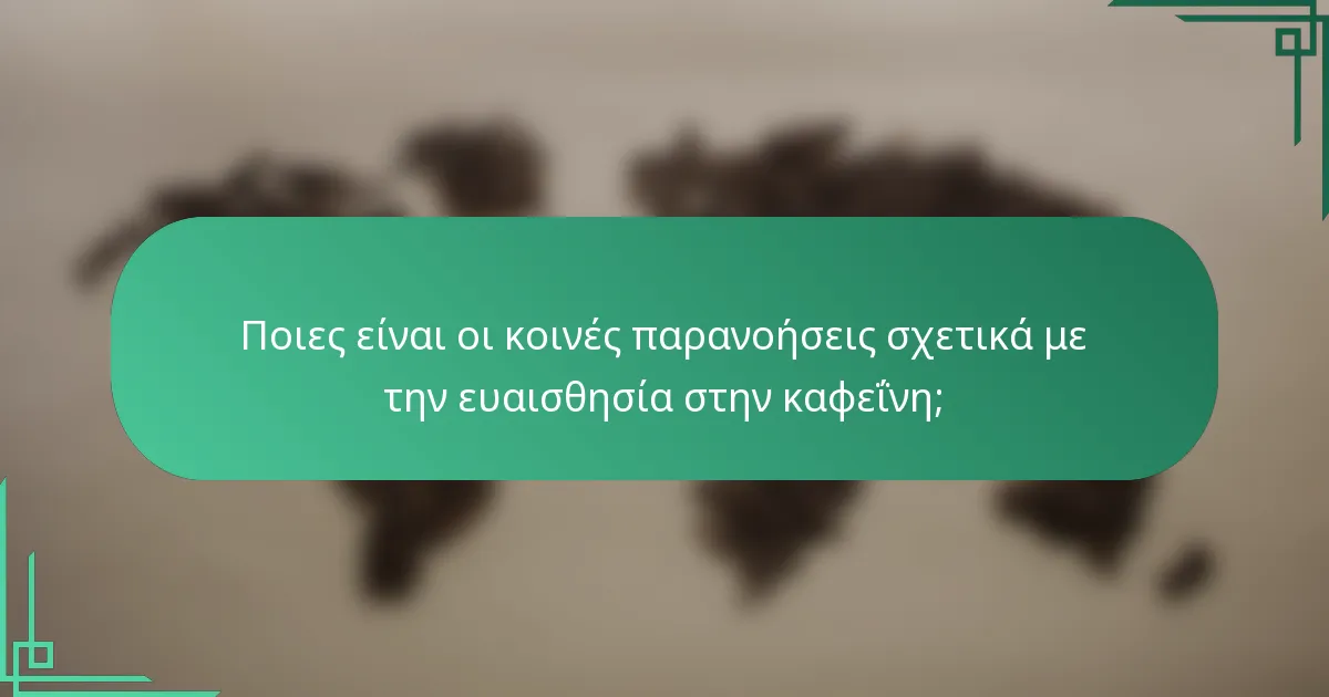 Ποιες είναι οι κοινές παρανοήσεις σχετικά με την ευαισθησία στην καφεΐνη;