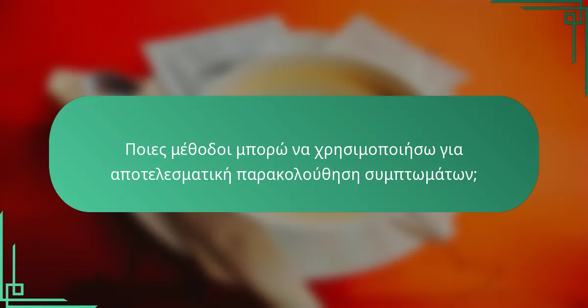 Ποιες μέθοδοι μπορώ να χρησιμοποιήσω για αποτελεσματική παρακολούθηση συμπτωμάτων;