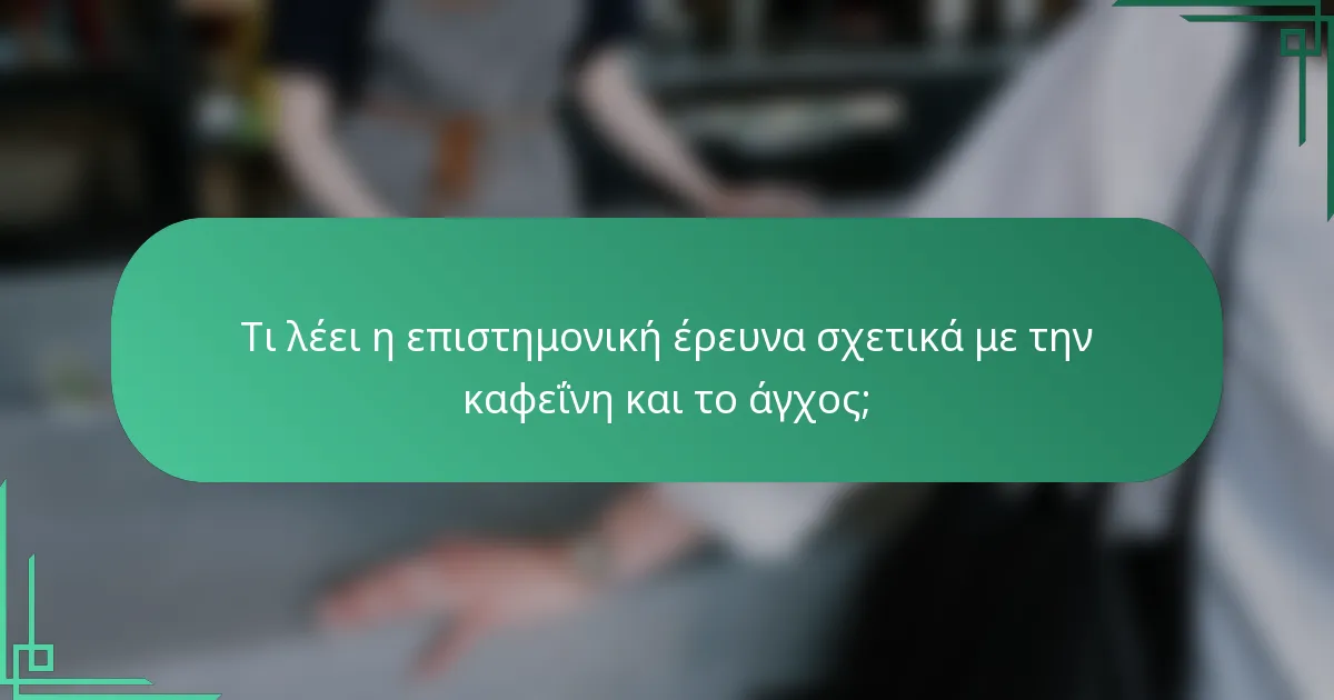 Τι λέει η επιστημονική έρευνα σχετικά με την καφεΐνη και το άγχος;